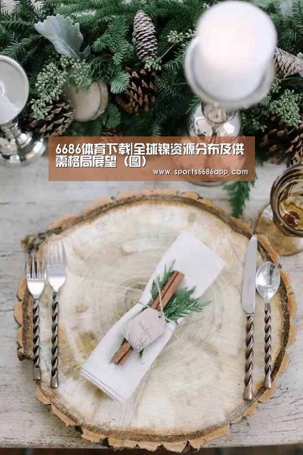 6686体育下载|全球镍资源分布及供需格局展望(图)(图1) 6686体育app