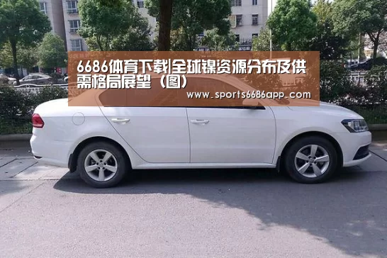 6686体育下载|全球镍资源分布及供需格局展望(图)(图3) 6686体育