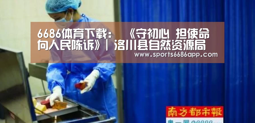 6686体育下载:
《守初心 担使命 向人民陈诉》| 洛川县自然资源局(图2) 6686体育