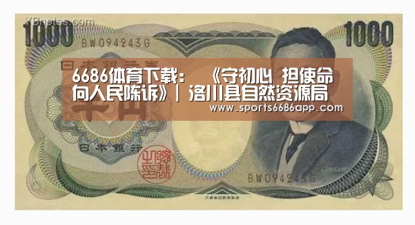 6686体育下载:
《守初心 担使命 向人民陈诉》| 洛川县自然资源局(图1) 6686体育下载